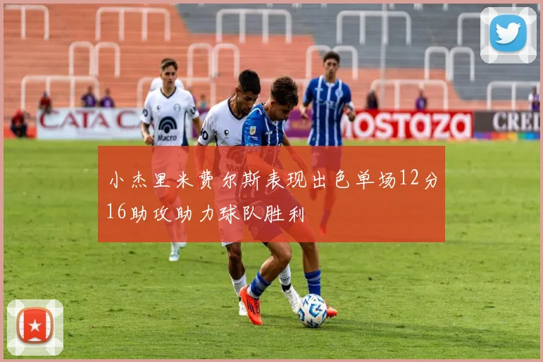 小杰里米费尔斯表现出色单场12分16助攻助力球队胜利